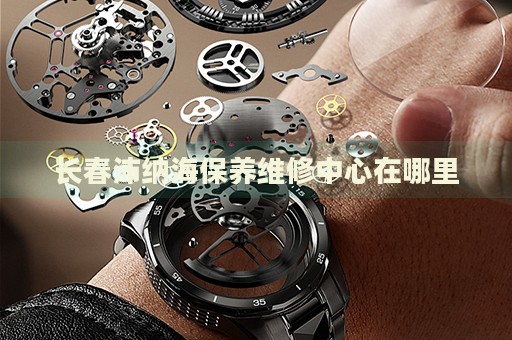 長春沛納海保養(yǎng)維修中心在哪里