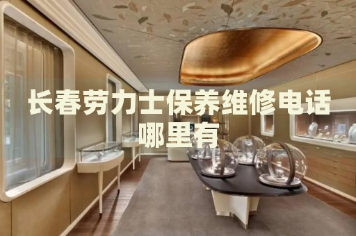 長春勞力士保養(yǎng)維修電話哪里有