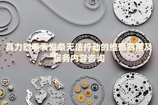真力時(shí)手表發(fā)條無法擰動(dòng)的維修費(fèi)用及服務(wù)內(nèi)容咨詢