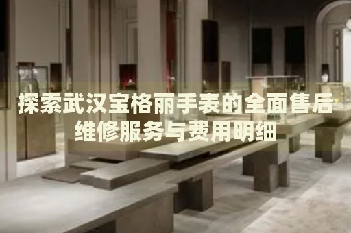 探索武漢寶格麗手表的全面售后維修服務(wù)與費(fèi)用明細(xì)