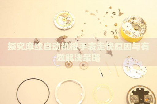 探究摩紋自動機(jī)械手表走快原因與有效解決策略