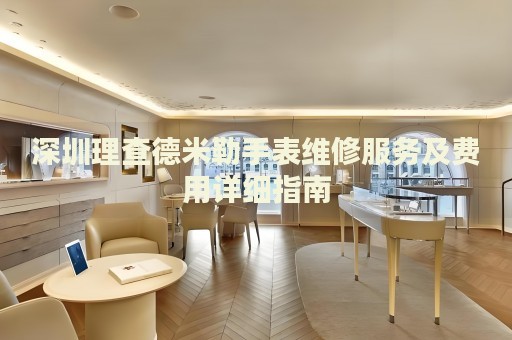深圳理查德米勒手表維修服務(wù)及費(fèi)用詳細(xì)指南