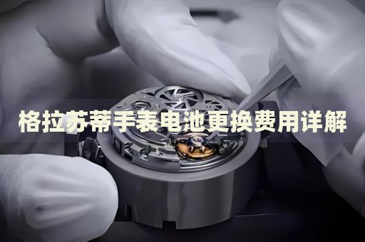 格拉蘇蒂手表電池更換費用詳解