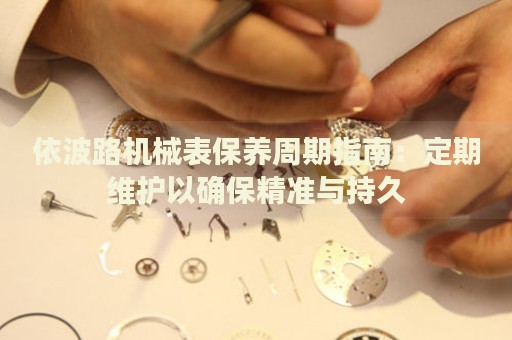 依波路機械表保養(yǎng)周期指南：定期維護以確保精準與持久
