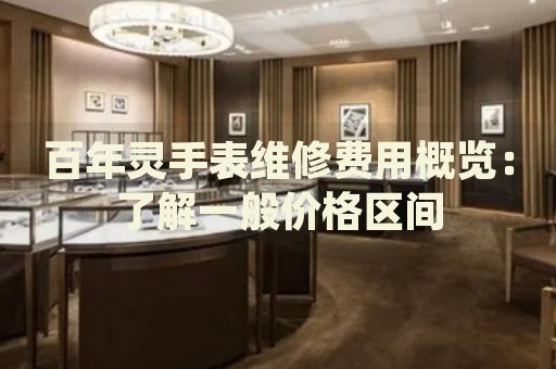 百年靈手表維修費用概覽：了解一般價格區(qū)間