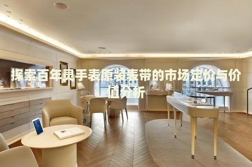 探索百年靈手表原裝表帶的市場定價與價值分析