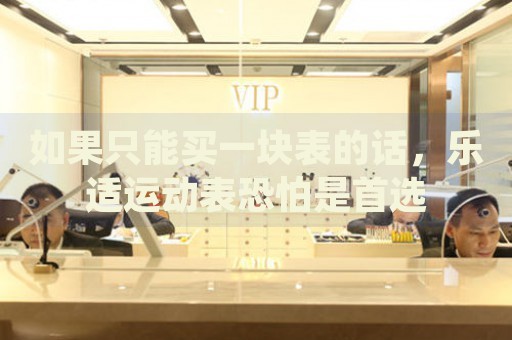 如果只能買一塊表的話，樂適運動表恐怕是首選
