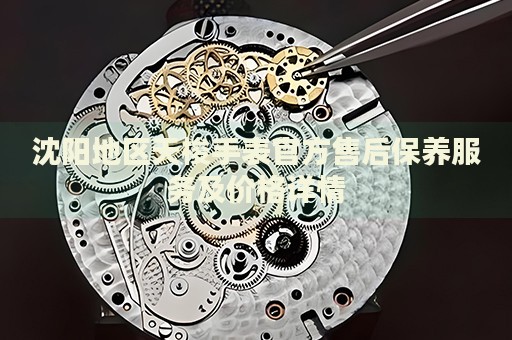 沈陽地區(qū)天梭手表官方售后保養(yǎng)服務(wù)及價格詳情