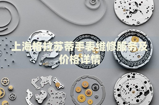 上海格拉蘇蒂手表維修服務及價格詳情