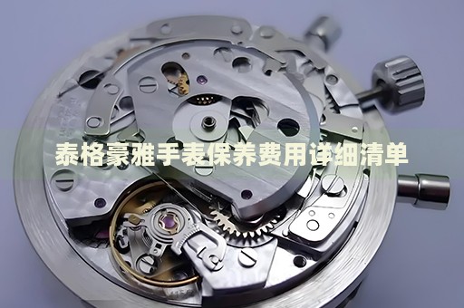 泰格豪雅手表保養(yǎng)費用詳細清單