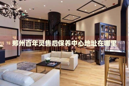鄭州百年靈售后保養(yǎng)中心地址在哪里