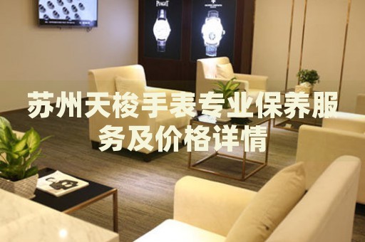 蘇州天梭手表專業(yè)保養(yǎng)服務(wù)及價(jià)格詳情
