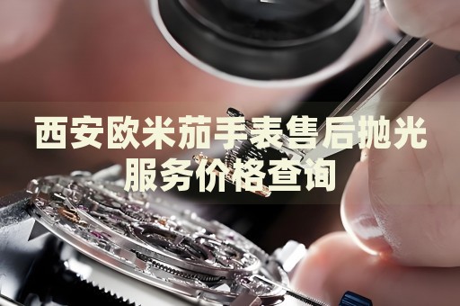 西安歐米茄手表售后拋光服務(wù)價(jià)格查詢