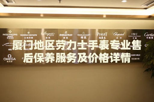 廈門地區(qū)勞力士手表專業(yè)售后保養(yǎng)服務(wù)及價(jià)格詳情