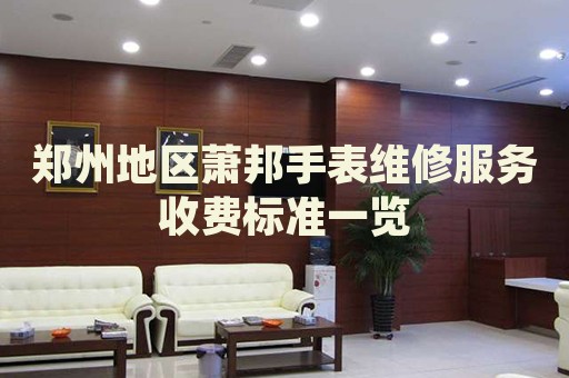 鄭州地區(qū)蕭邦手表維修服務(wù)收費(fèi)標(biāo)準(zhǔn)一覽