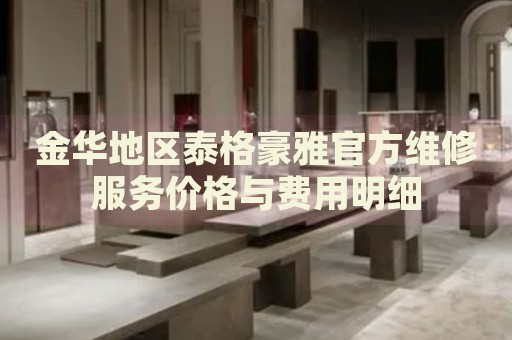 金華地區(qū)泰格豪雅官方維修服務(wù)價(jià)格與費(fèi)用明細(xì)
