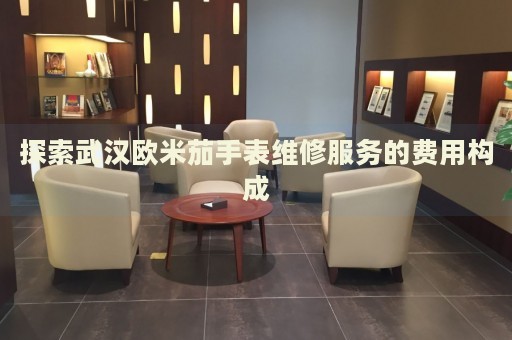 探索武漢歐米茄手表維修服務(wù)的費用構(gòu)成