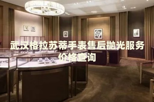 武漢格拉蘇蒂手表售后拋光服務(wù)價格查詢