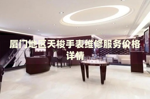 廈門地區(qū)天梭手表維修服務(wù)價(jià)格詳情