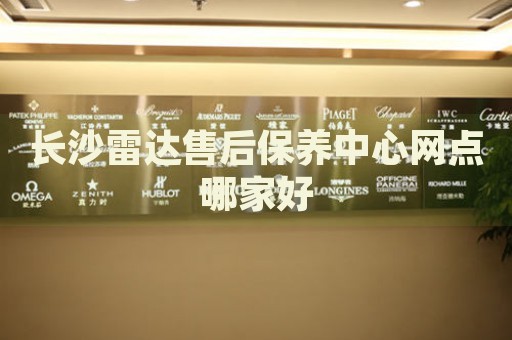 長(zhǎng)沙雷達(dá)售后保養(yǎng)中心網(wǎng)點(diǎn)哪家好