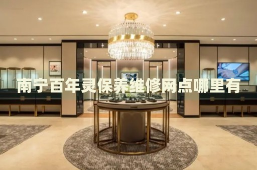 南寧百年靈保養(yǎng)維修網(wǎng)點(diǎn)哪里有