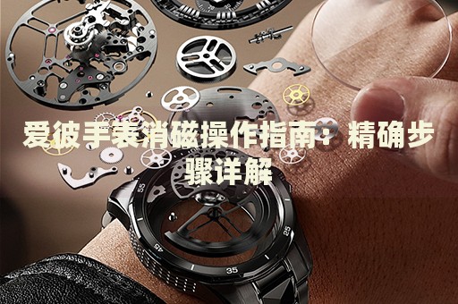 愛彼手表消磁操作指南：精確步驟詳解