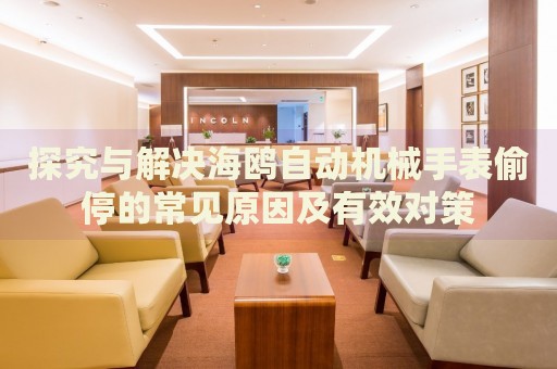探究與解決海鷗自動機械手表偷停的常見原因及有效對策