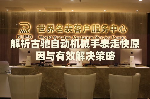 解析古馳自動(dòng)機(jī)械手表走快原因與有效解決策略