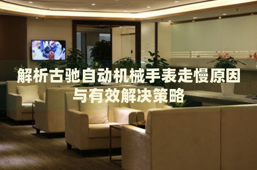 解析古馳自動(dòng)機(jī)械手表走慢原因與有效解決策略