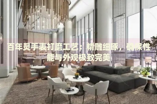 百年靈手表打磨工藝：精雕細琢，確保性能與外觀極致完美