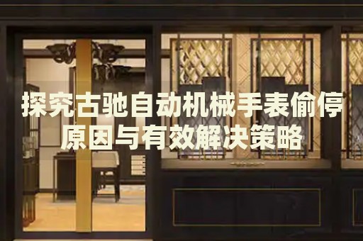 探究古馳自動機械手表偷停原因與有效解決策略