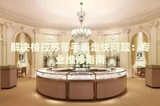 解決格拉蘇蒂手表走快問(wèn)題：專業(yè)維修指南