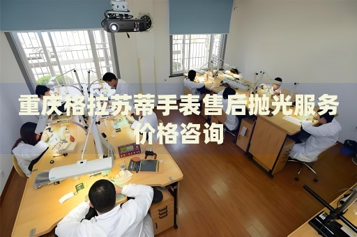 重慶格拉蘇蒂手表售后拋光服務(wù)價格咨詢