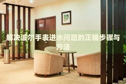 解決波爾手表進水問題的正確步驟與方法