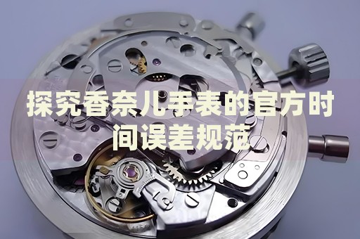 探究香奈兒手表的官方時間誤差規(guī)范