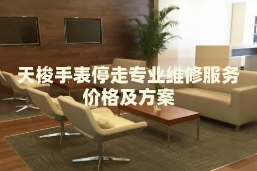 天梭手表停走專業(yè)維修服務(wù)價格及方案