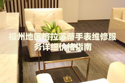 福州地區(qū)格拉蘇蒂手表維修服務(wù)詳細(xì)價格指南