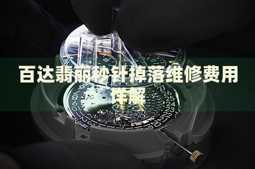 百達(dá)翡麗秒針掉落維修費用詳解