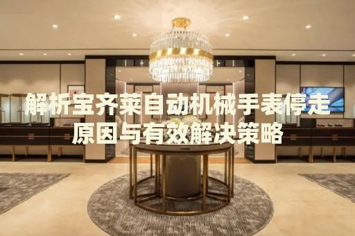 解析寶齊萊自動(dòng)機(jī)械手表停走原因與有效解決策略