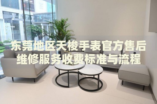 東莞地區(qū)天梭手表官方售后維修服務(wù)收費標(biāo)準(zhǔn)與流程