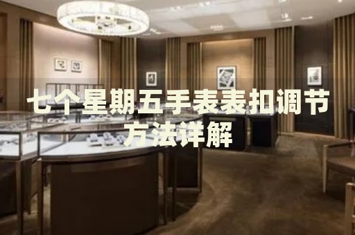 七個星期五手表表扣調(diào)節(jié)方法詳解