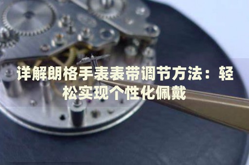 詳解朗格手表表帶調(diào)節(jié)方法：輕松實(shí)現(xiàn)個性化佩戴