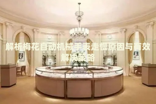 解析梅花自動(dòng)機(jī)械手表走慢原因與有效解決策略
