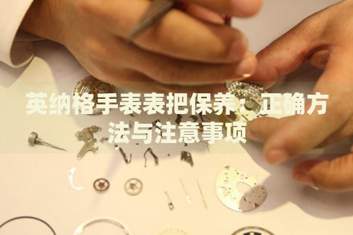 英納格手表表把保養(yǎng)：正確方法與注意事項(xiàng)