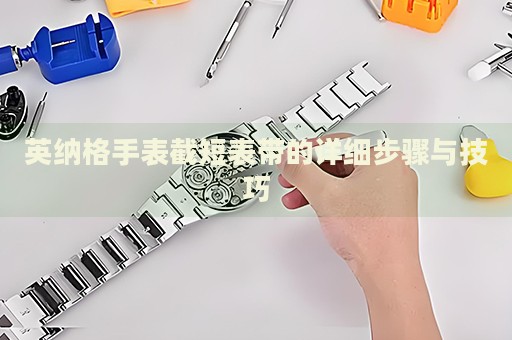 英納格手表截短表帶的詳細(xì)步驟與技巧