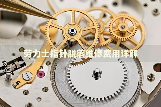 勞力士指針脫落維修費用詳解