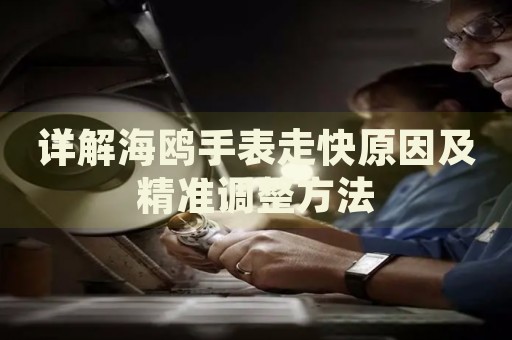 詳解海鷗手表走快原因及精準(zhǔn)調(diào)整方法