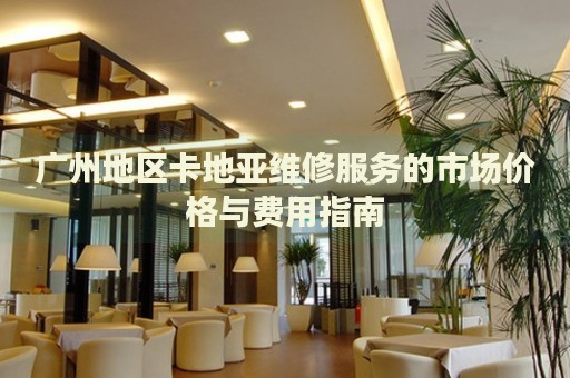 廣州地區(qū)卡地亞維修服務(wù)的市場價格與費用指南