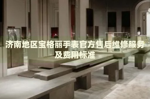 濟南地區(qū)寶格麗手表官方售后維修服務(wù)及費用標準