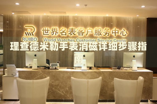 理查德米勒手表消磁詳細步驟指南